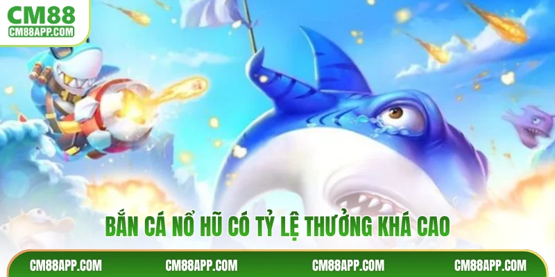 Bắn cá nổ hũ có tỷ lệ thưởng khá cao