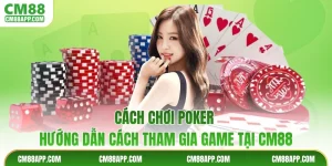 Cách Chơi Poker - Hướng Dẫn Cách Tham Gia Game Tại CM88