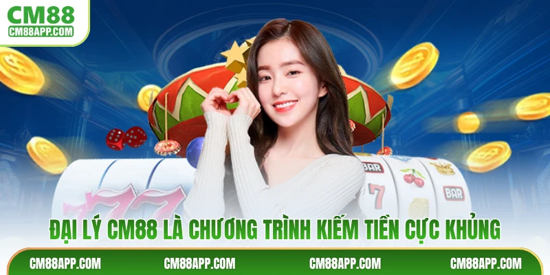Đại lý CM88 là chương trình kiếm tiền cực khủng