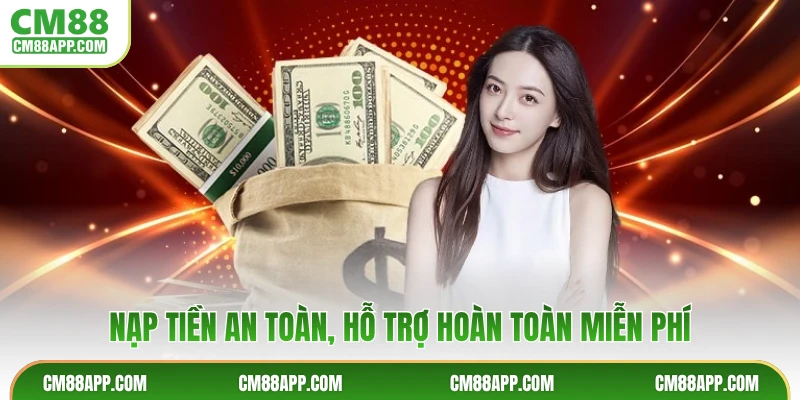 Nạp tiền an toàn, hỗ trợ hoàn toàn miễn phí